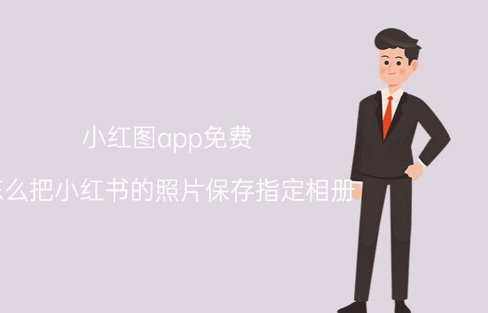 小红图app免费 怎么把小红书的照片保存指定相册？